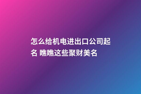 怎么给机电进出口公司起名 瞧瞧这些聚财美名-第1张-公司起名-玄机派